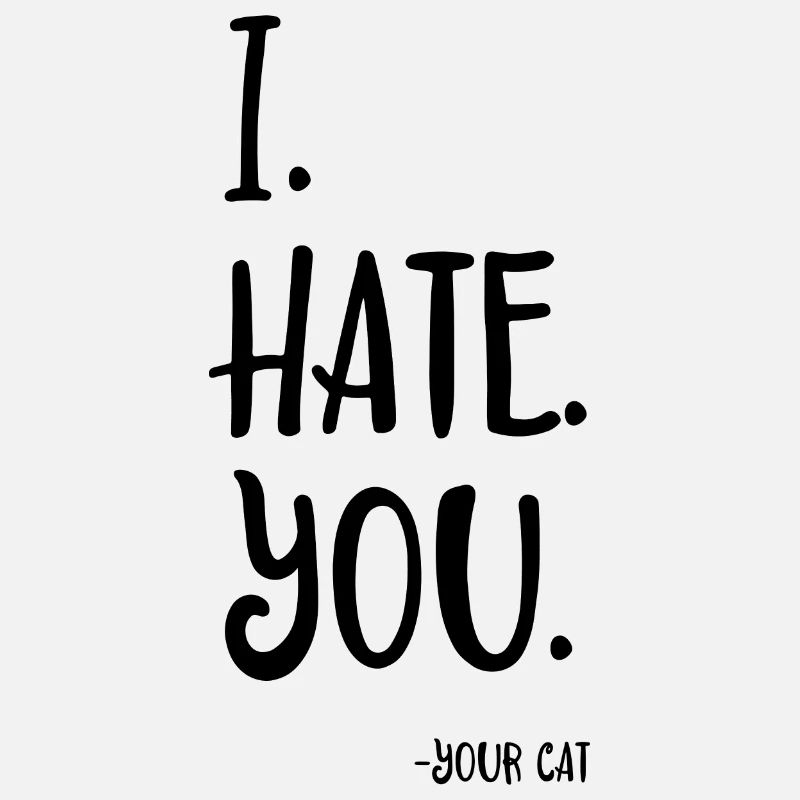 I hate you - your cat