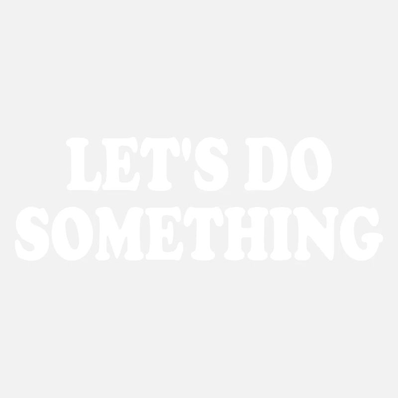 lets do something