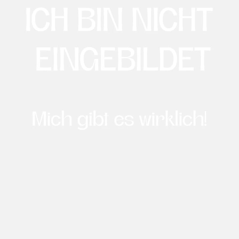Ich bin nicht eingebildet mich gibt es wirklich!