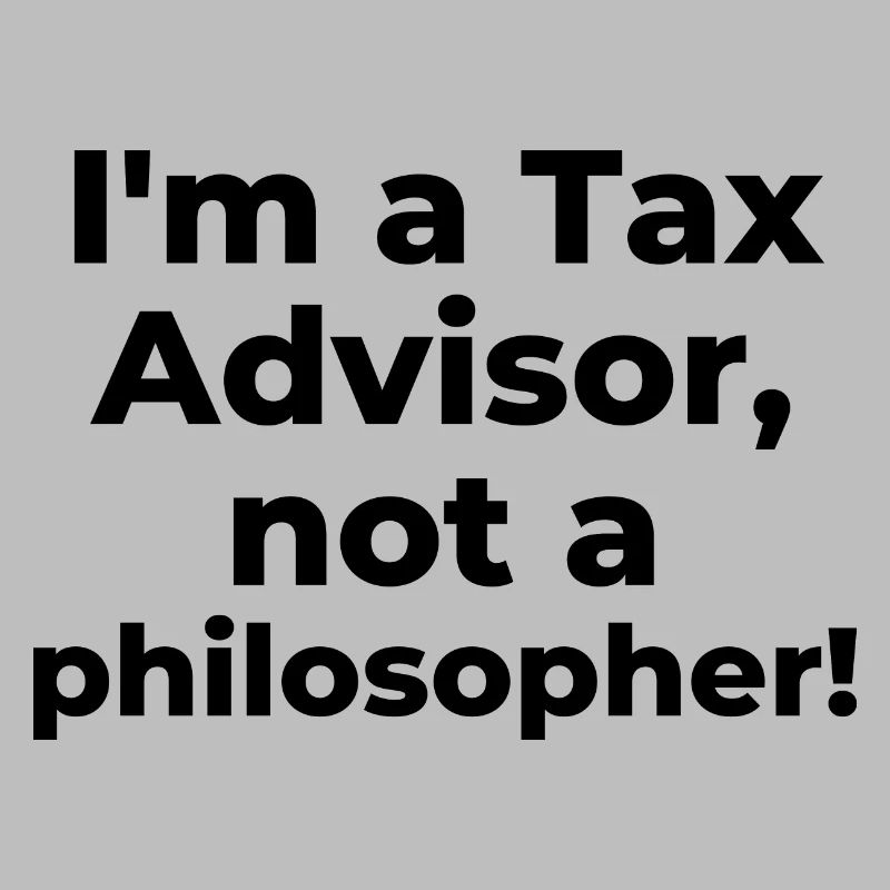 I'm a Tax Advisor, not a philosopher