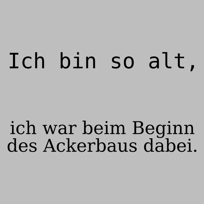 Ich bin so alt, beim Beginn des Ackerbaus dabei