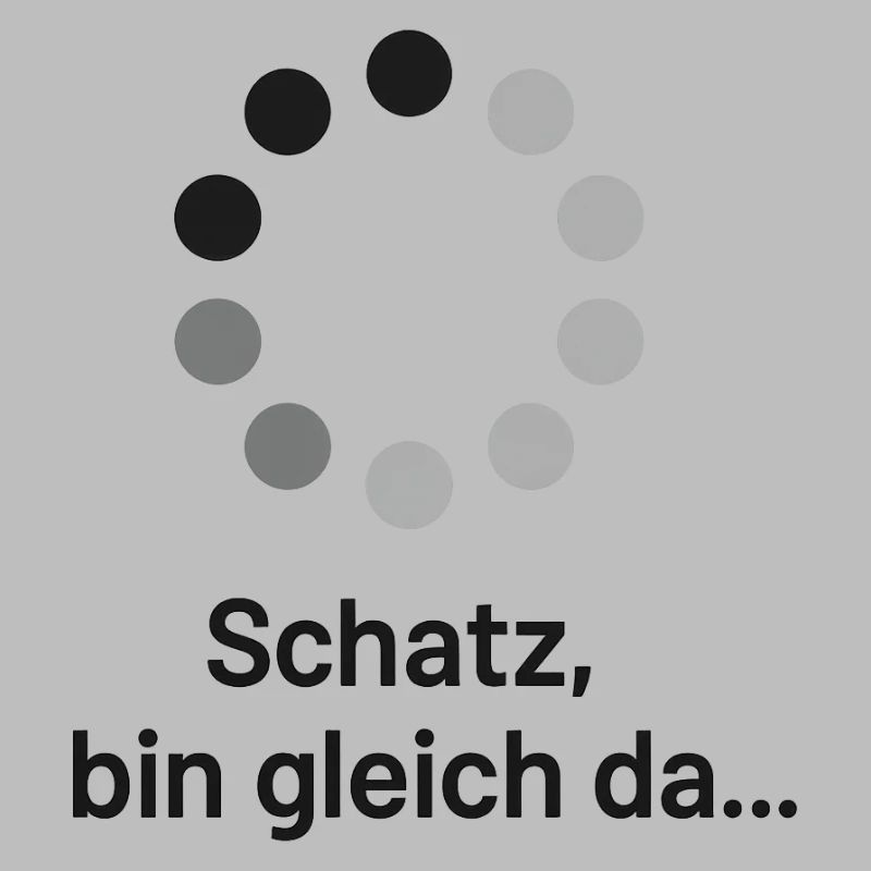 Schatz, bin gleich da!
