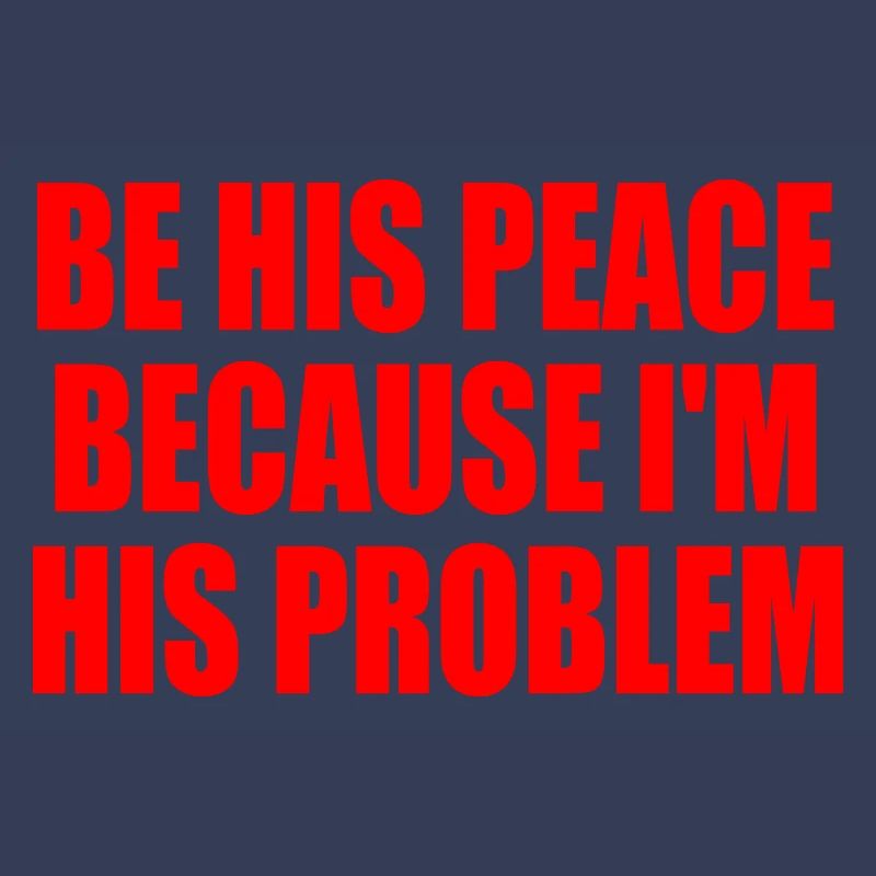 be his peace because i'm his problem
