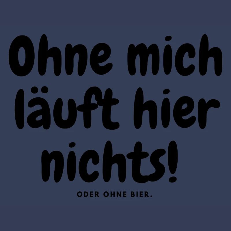 Ohne mich läuft hier nichts oder ohne bier.