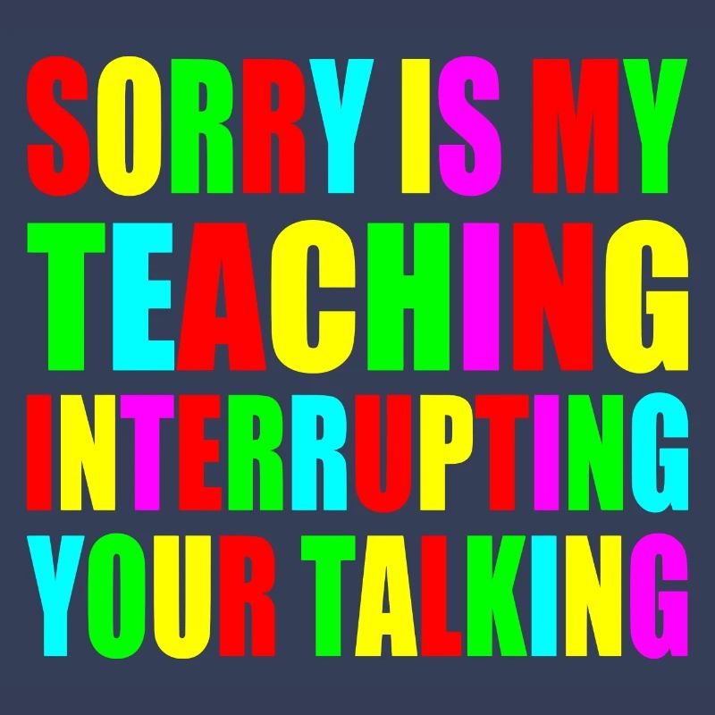 sorry is my teaching interrupting your talking