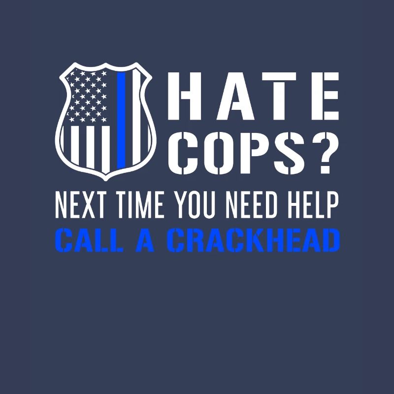 Hate Cops Next Time You Need Help Call A Crackhead