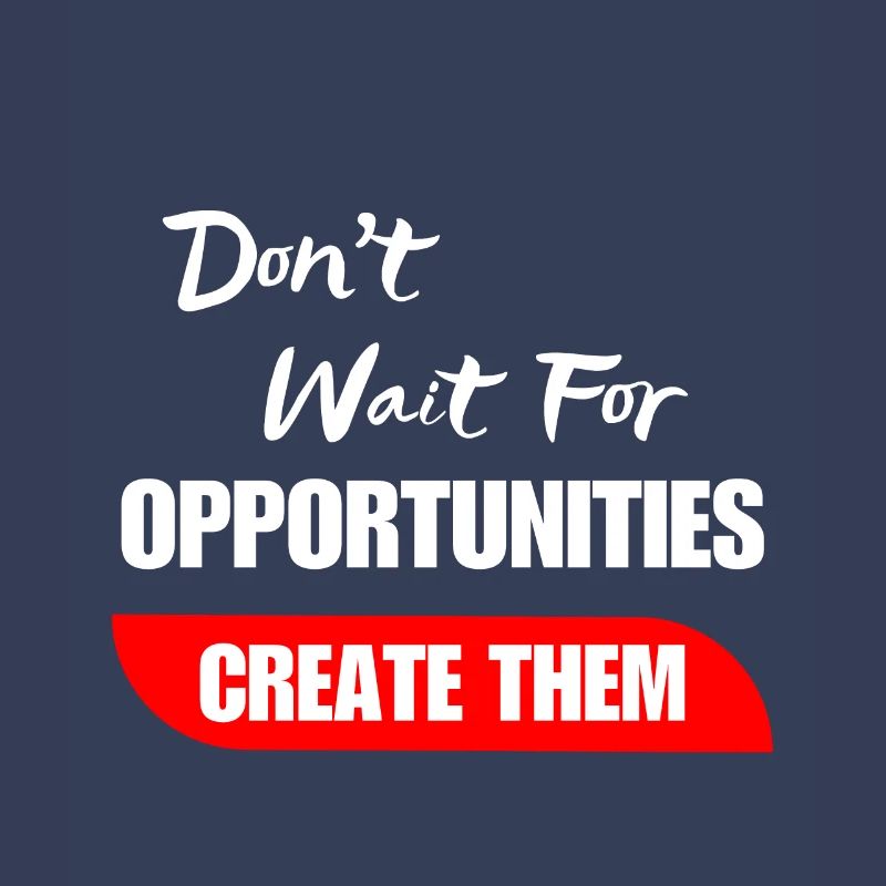 Don't Wait For Opportunities Create Them