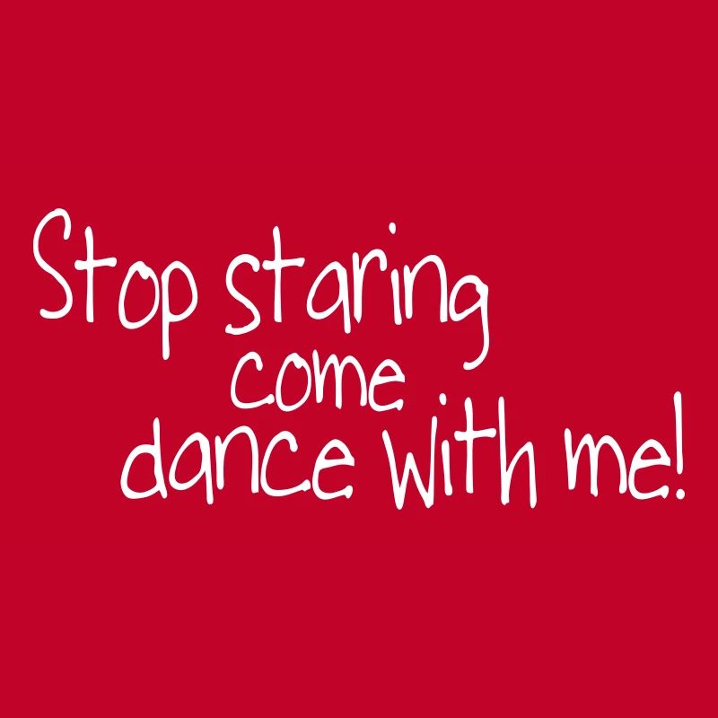 stop staring and come dance with me