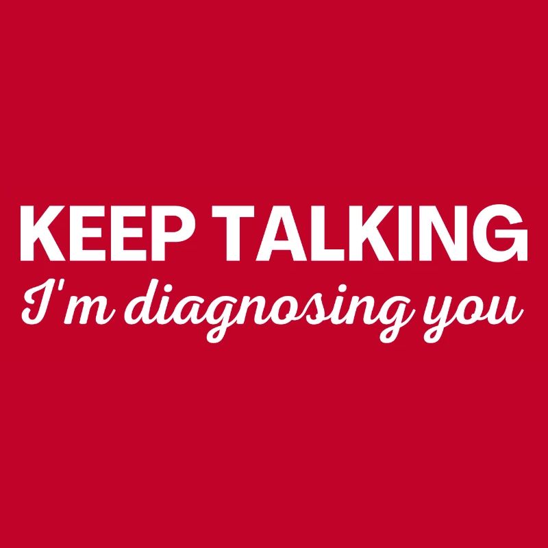 Keep talking I m diagnosing you