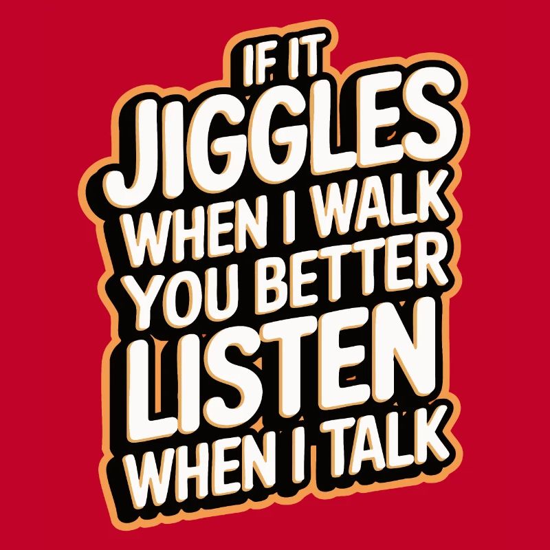 If it jiggles when I walk better listen when talk