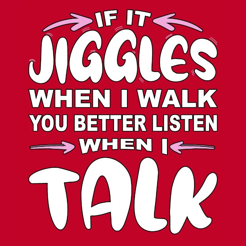 If it jiggles when I walk better listen when talk