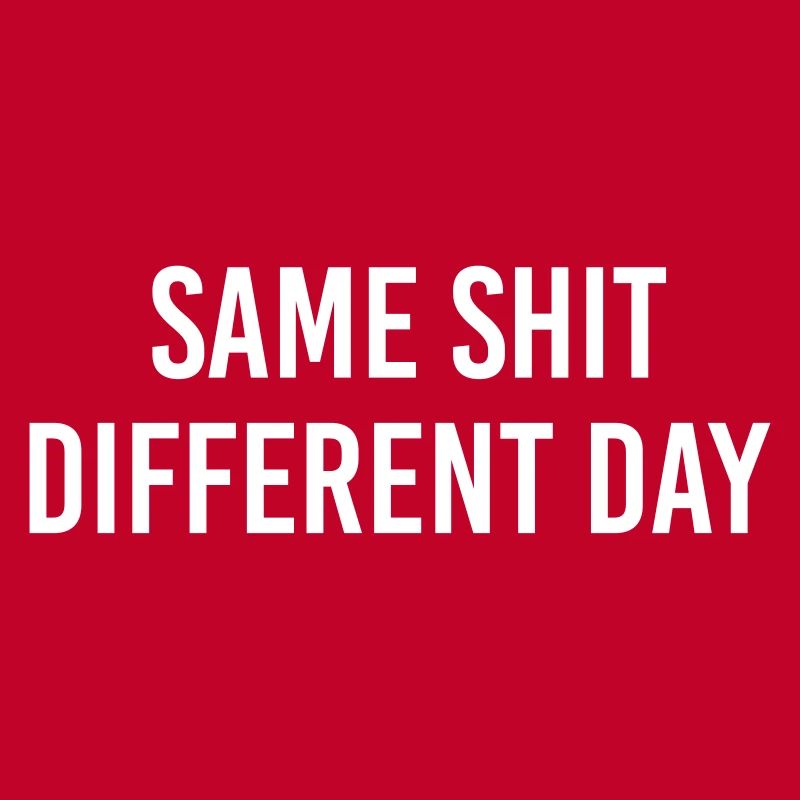 Same Shit different day