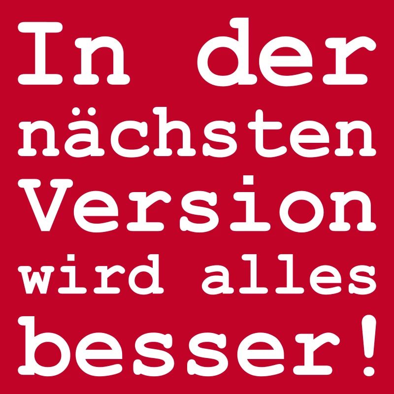 in der nächsten Version wird alles besser