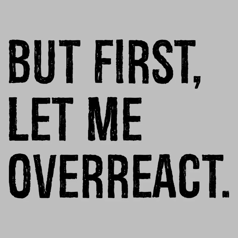 but first let me overreact