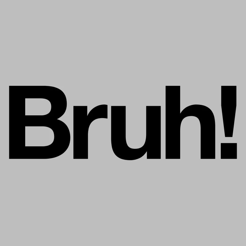 Bruh!