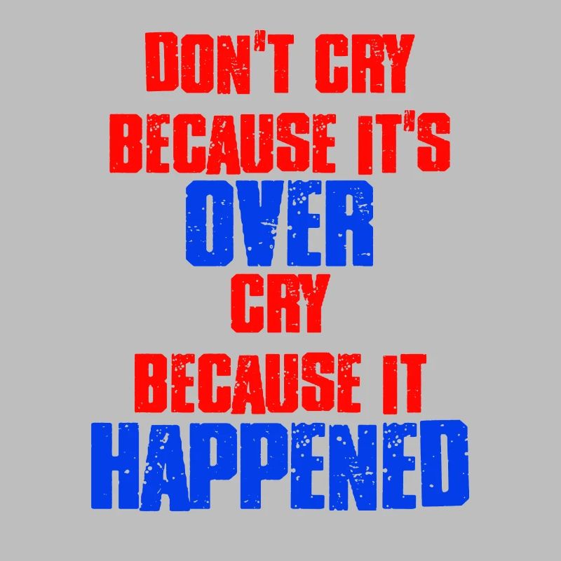 Don't Cry Because Its Over Cry Because It Happened