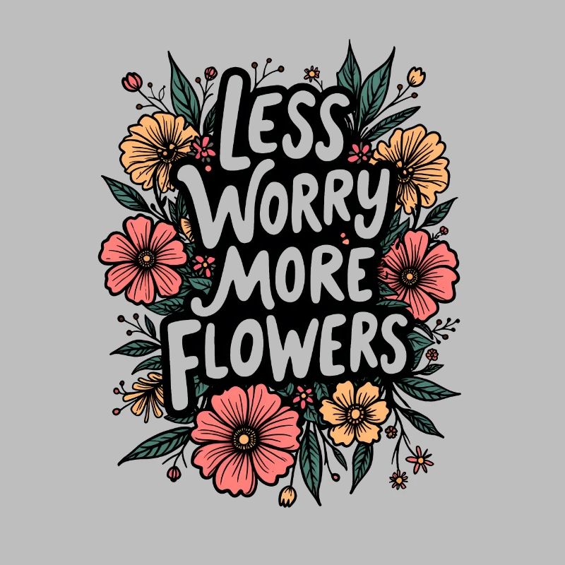 LESS WORRY, MORE FLOWERS