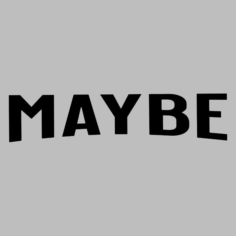 Maybe is always a good answer