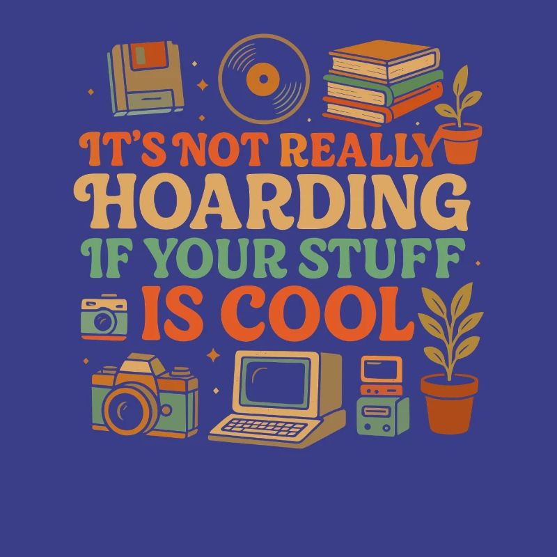 It's not really hoarding if your stuff is cool