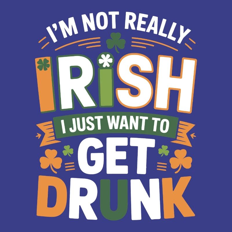 Not Really Irish Just Get Drunk
