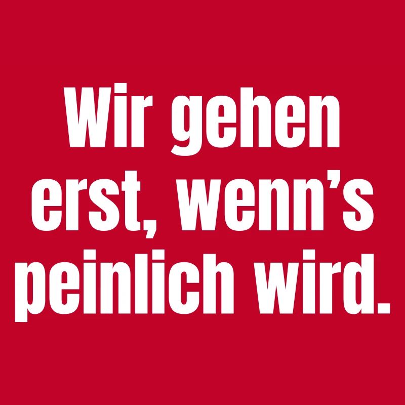 Wir gehen erst, wenn’s peinlich wird
