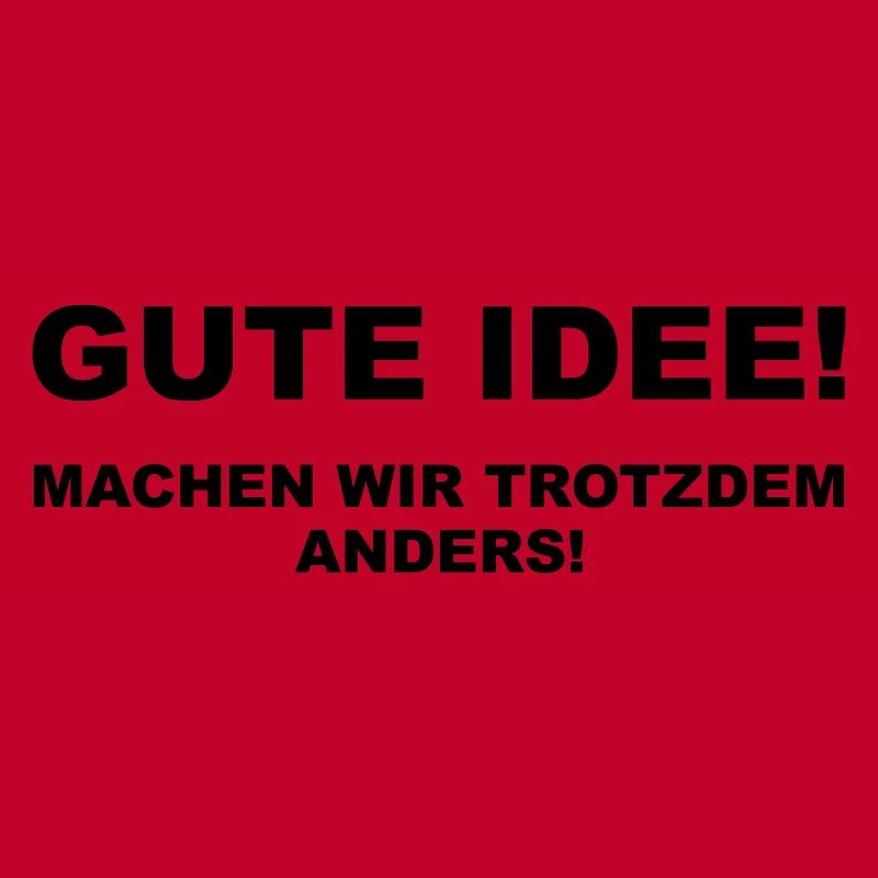 Gute Idee! Machen wir trotzdem anders