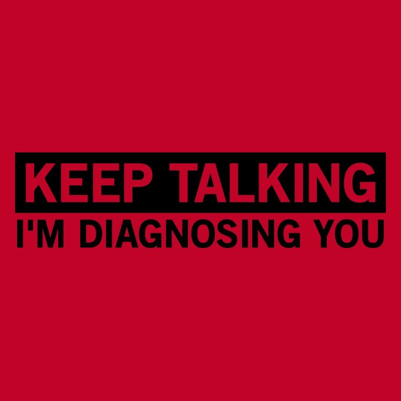keep talking, I'm diagnosing you