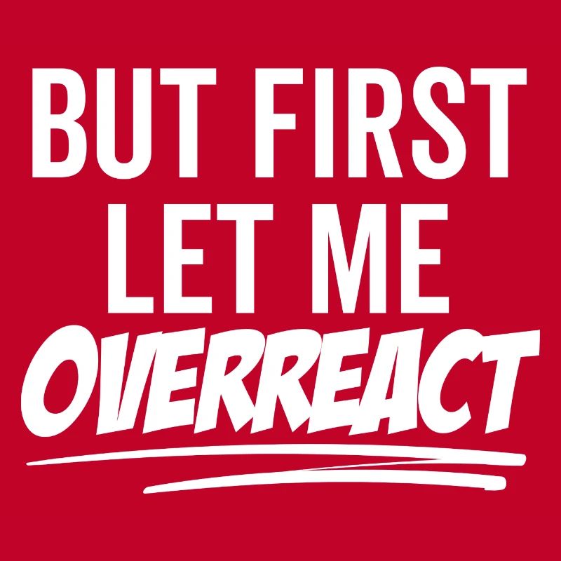 But First Let Me Overreact