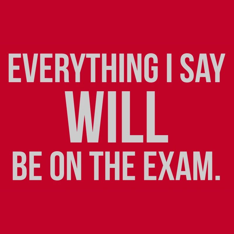 EVERYTHING I SAY WILL BE ON THE EXAM