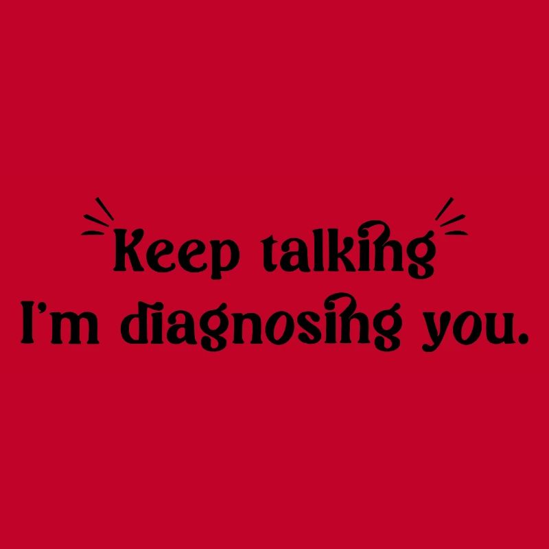 Keep talking... I'm diagnosing you