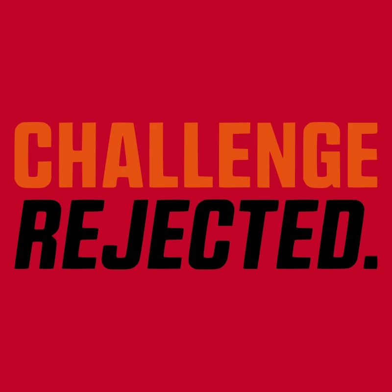 CHALLENGE NOT ACCEPTED / REJECTED