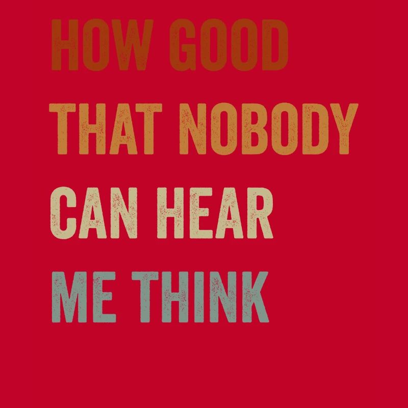 How Good That Nobody Can Hear Me Think