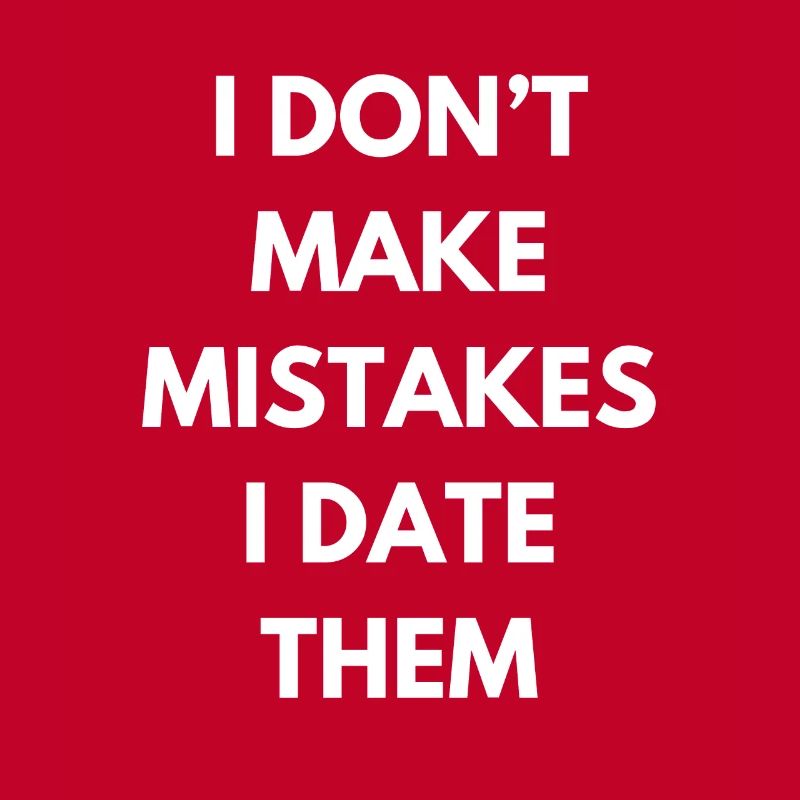 I DONT MAKE MISTAKES I DATE THEM 1