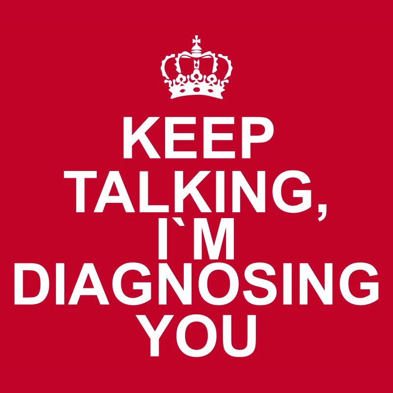 Keep talking I`m diagnosing you
