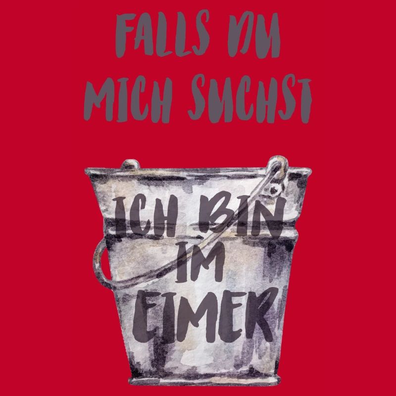 Falls du mich suchst, ich bin im Eimer.