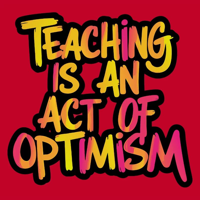 Teaching is optimism, being optimistic