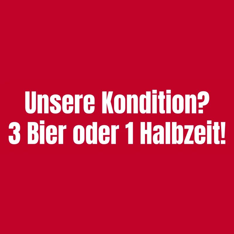 Unsere Kondition? 3 Bier oder 1 Halbzeit.