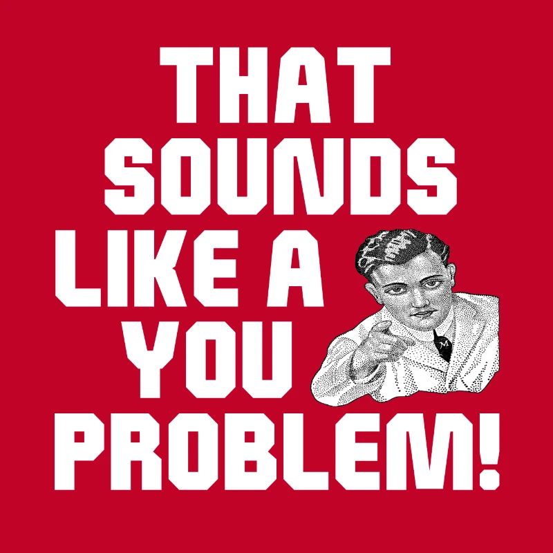 That Sounds Like A You Problem