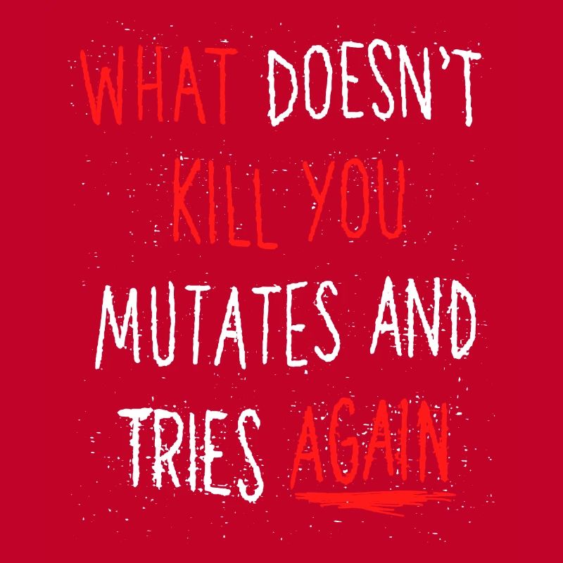 What doesn't kill you mutates and tries again