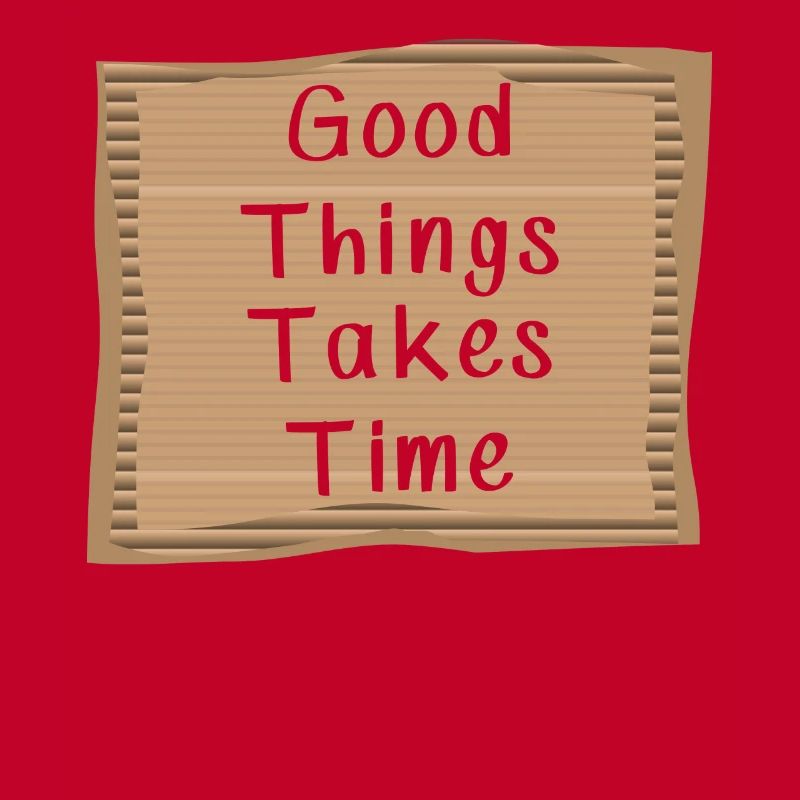 Good things take Time