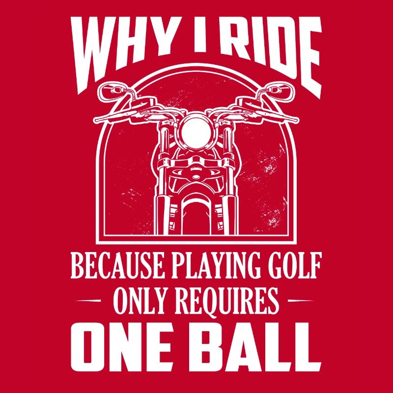 Why I Ride Because Playing Golf Requires One Ball