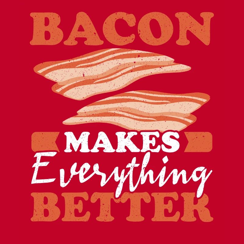 Bacon makes everything better Meat lover Bacon