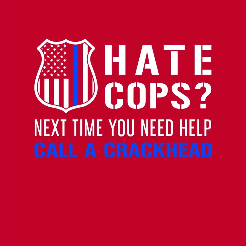 Hate Cops Next Time You Need Help Call A Crackhead