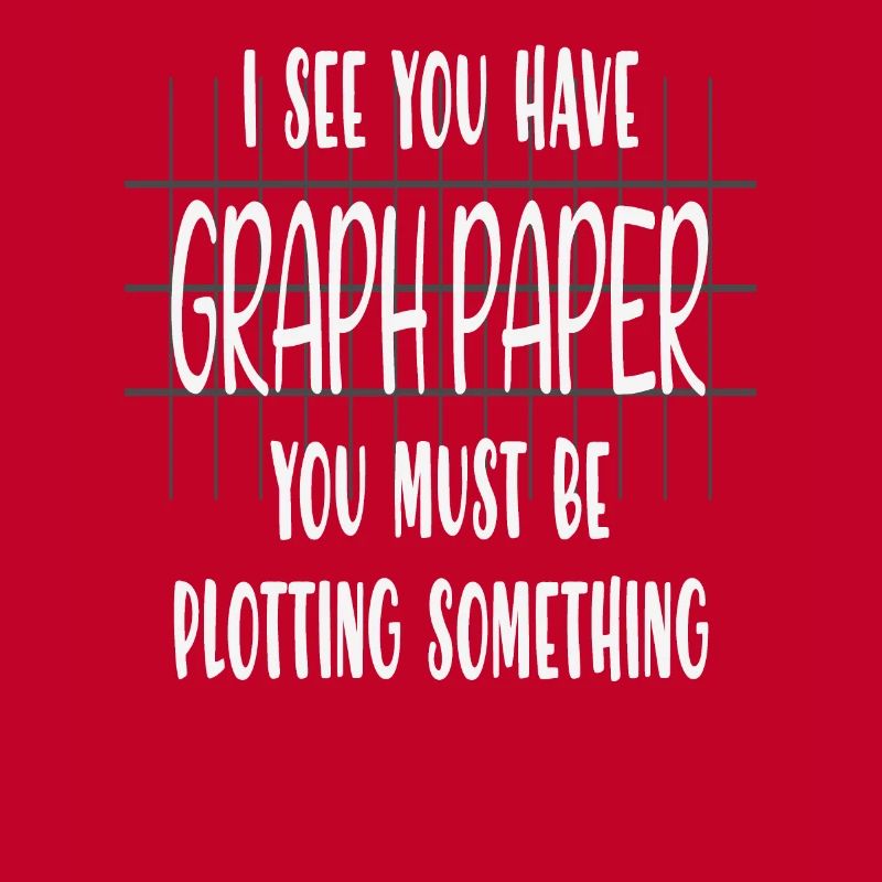 I See You Have Graph Paper You Must Be Plotting