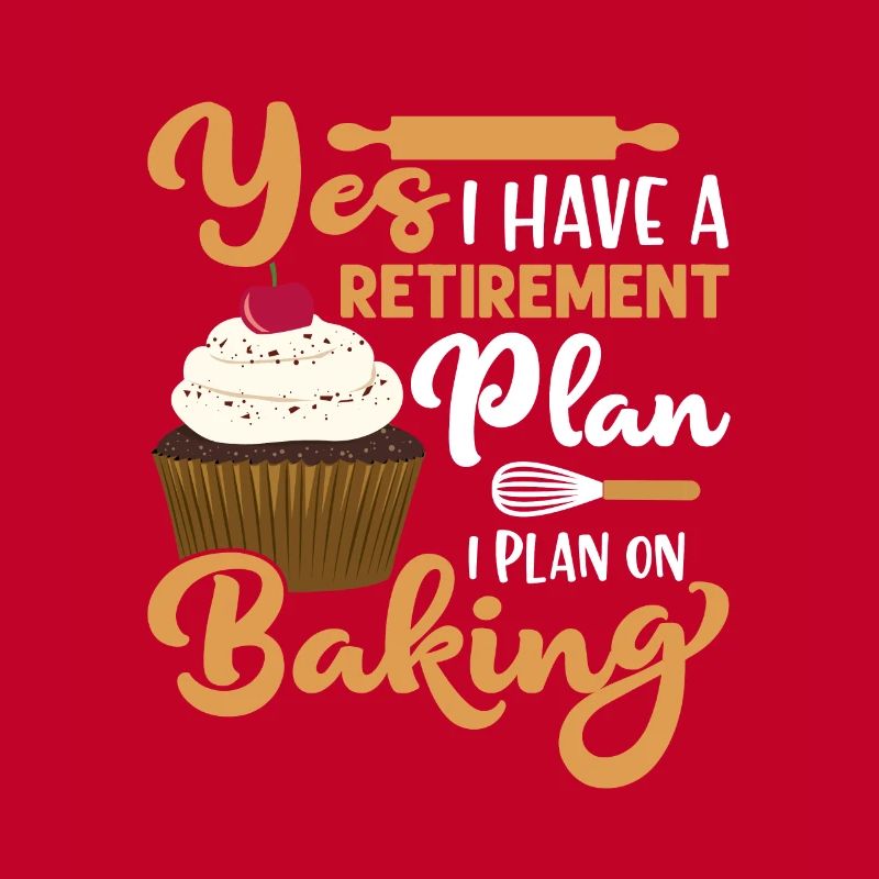 Yes I Have A Retirement Plan I Plan On Baking Bake