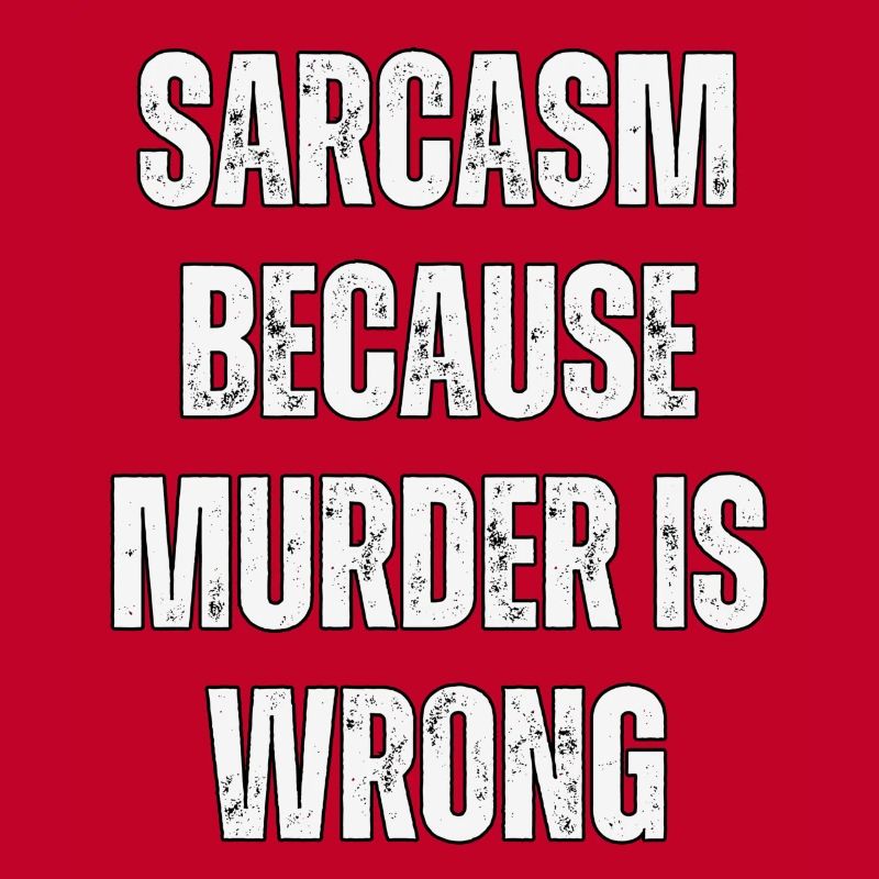 Sarcasm because murder is wrong.