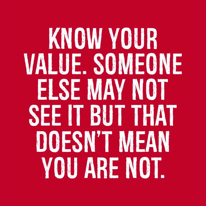 know your value someone else may not see it but