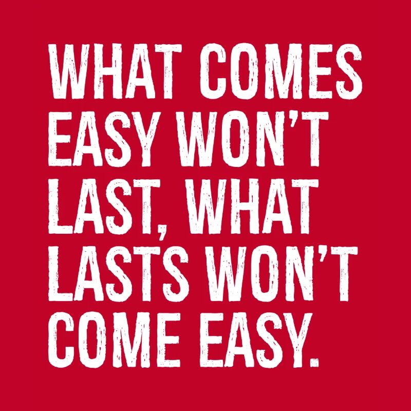 Was leicht kommt, wird nicht von Dauer sein, was von Dauer ist, wird nicht com
