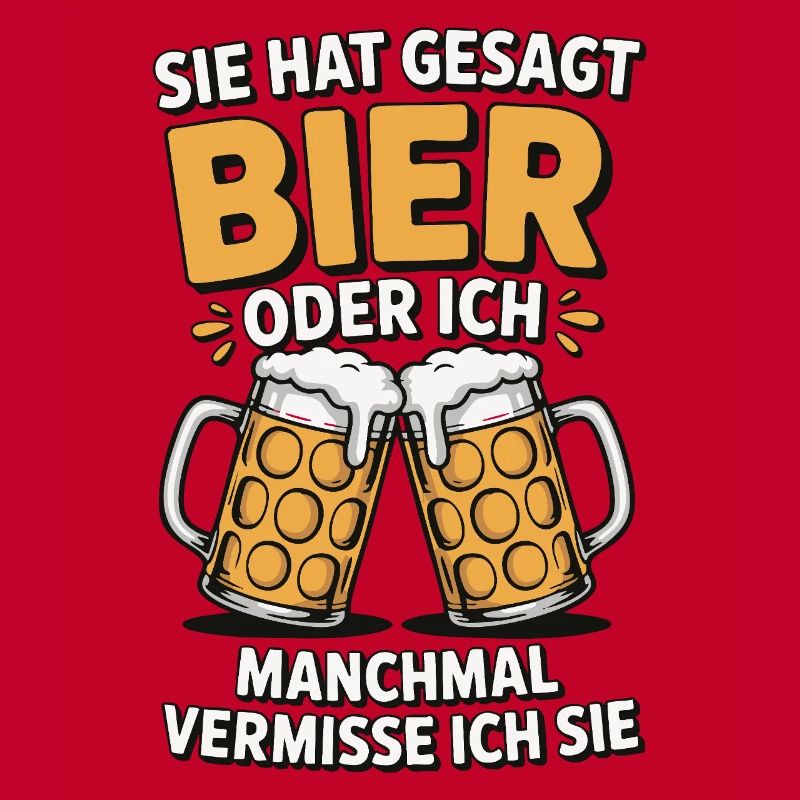 Sie hat gesagt: Bier oder ich. Ich vermisse Sie