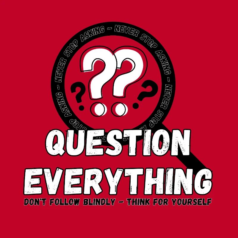 Question Everything - Never Stop Asking